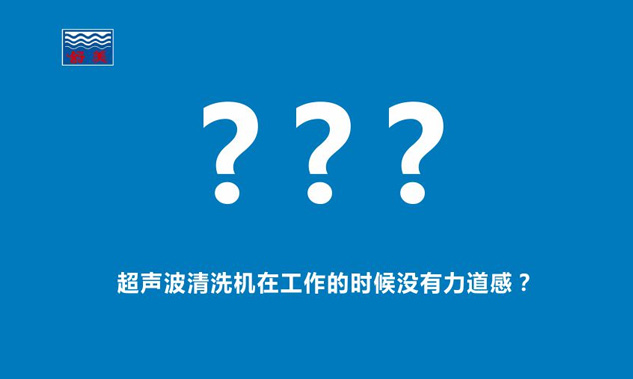 感覺超聲波清洗機(jī)在工作的時(shí)候,發(fā)出的聲音斷斷續(xù)續(xù),沒有力道感？